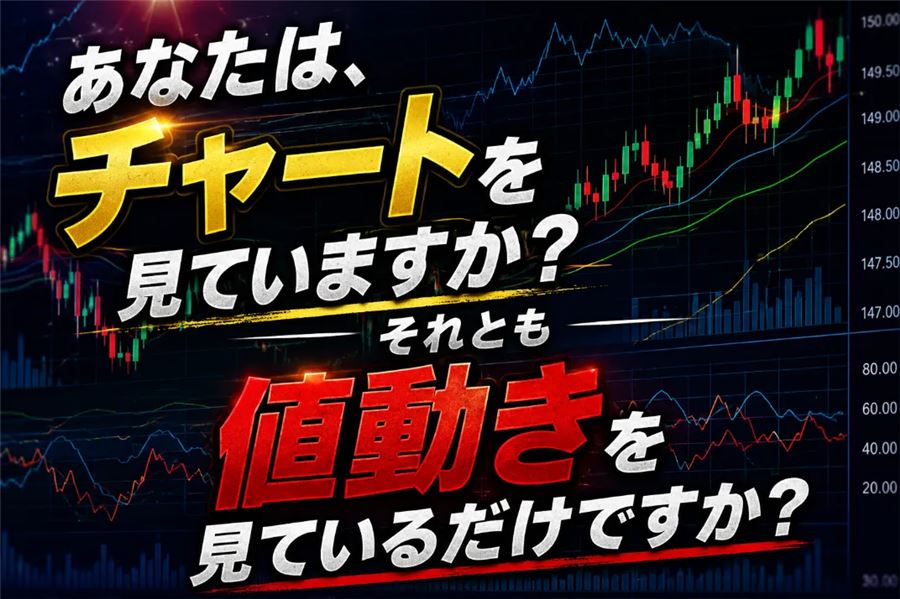 「あなたは、チャートを見ていますか？それとも値動きを見ているだけですか？」という問いかけ