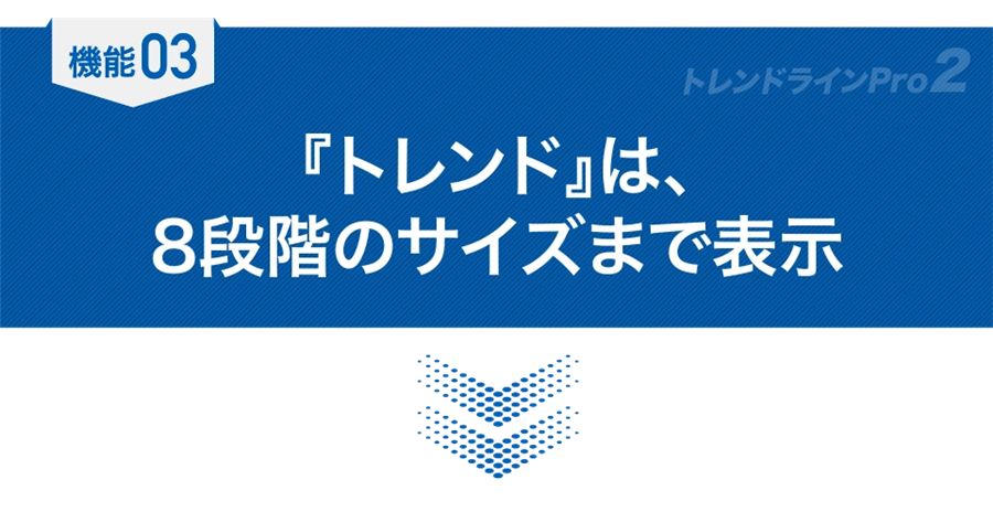 機能03「トレンドは8段階のサイズまで表示」